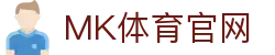 MK体育(MK SPORTS)平台 - 陪您畅享每一场精彩赛事